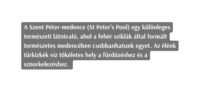 A Szent Péter medence St Peter s Pool egy különleges természeti látnivaló ahol a fehér sziklák által formált természetes medencében csobbanhatunk egyet Az élénk türkizkék víz tökéletes hely a fürdőzéshez és a sznorkelezéshez